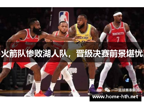 火箭队惨败湖人队，晋级决赛前景堪忧
