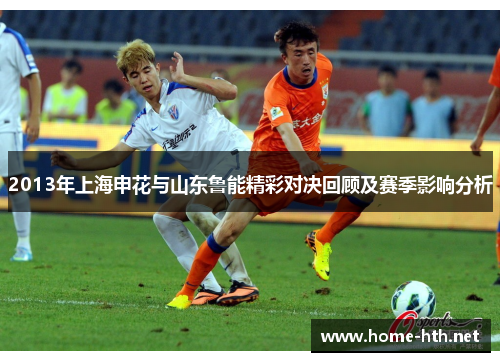 2013年上海申花与山东鲁能精彩对决回顾及赛季影响分析