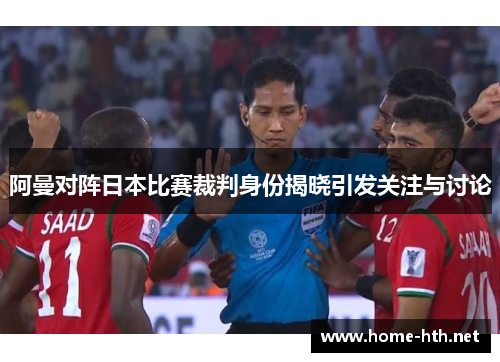 阿曼对阵日本比赛裁判身份揭晓引发关注与讨论